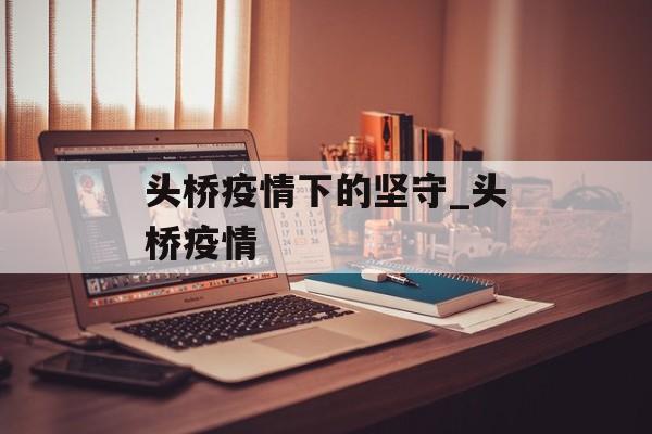 头桥疫情下的坚守_头桥疫情