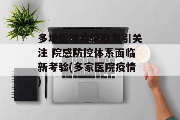 多地医院疫情散发引关注 院感防控体系面临新考验(多家医院疫情)