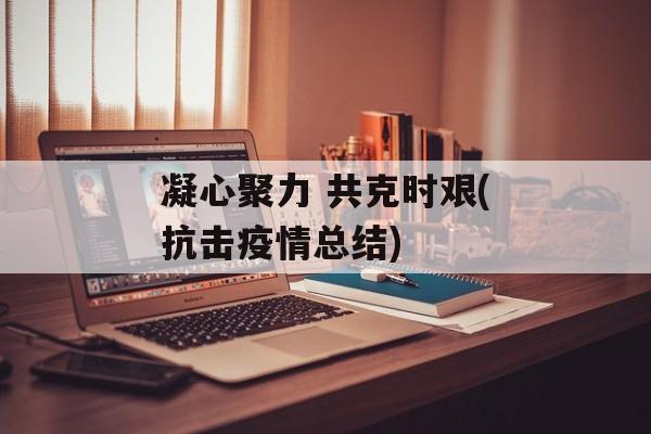 凝心聚力 共克时艰(抗击疫情总结)