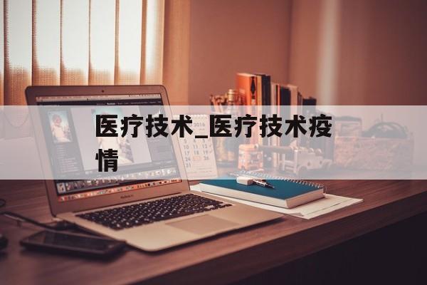 医疗技术_医疗技术疫情