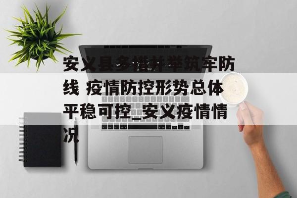 安义县多措并举筑牢防线 疫情防控形势总体平稳可控_安义疫情情况