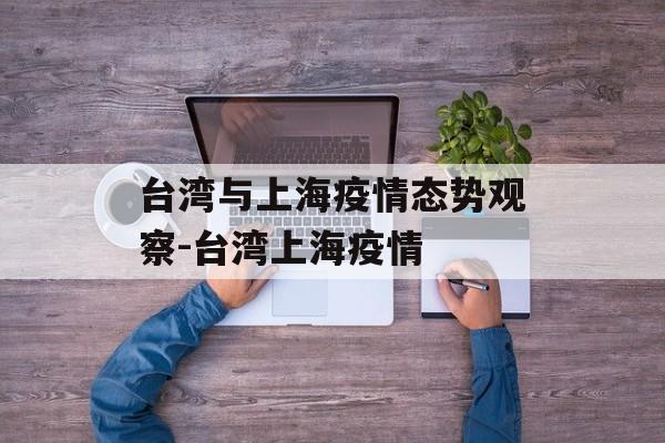 台湾与上海疫情态势观察-台湾上海疫情