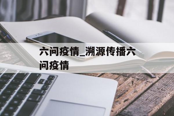 六问疫情_溯源传播六问疫情