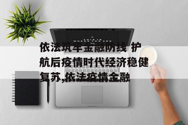 依法筑牢金融防线 护航后疫情时代经济稳健复苏,依法疫情金融