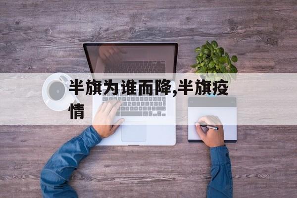 半旗为谁而降,半旗疫情