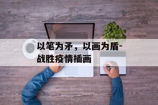 以笔为矛，以画为盾-战胜疫情插画