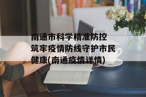 南通市科学精准防控 筑牢疫情防线守护市民健康(南通疫情详情)