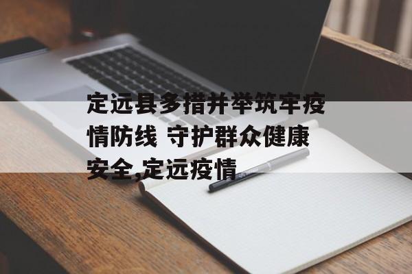 定远县多措并举筑牢疫情防线 守护群众健康安全,定远疫情