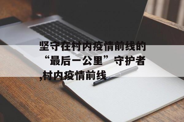 坚守在村内疫情前线的“最后一公里”守护者,村内疫情前线