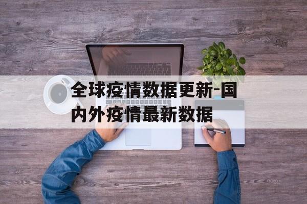 全球疫情数据更新-国内外疫情最新数据
