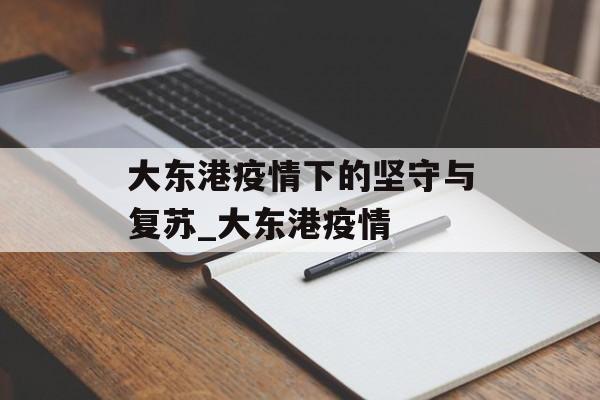 大东港疫情下的坚守与复苏_大东港疫情