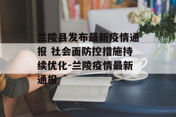 兰陵县发布最新疫情通报 社会面防控措施持续优化-兰陵疫情最新通报