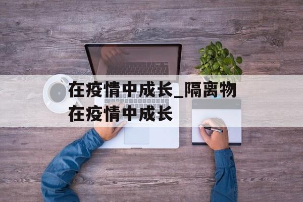 在疫情中成长_隔离物在疫情中成长