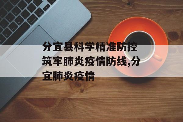 分宜县科学精准防控 筑牢肺炎疫情防线,分宜肺炎疫情