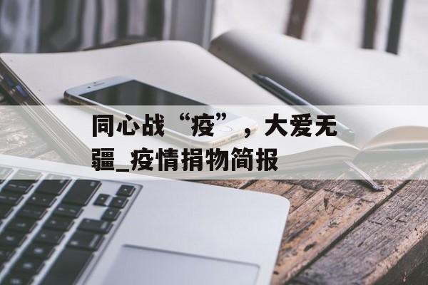 同心战“疫”，大爱无疆_疫情捐物简报