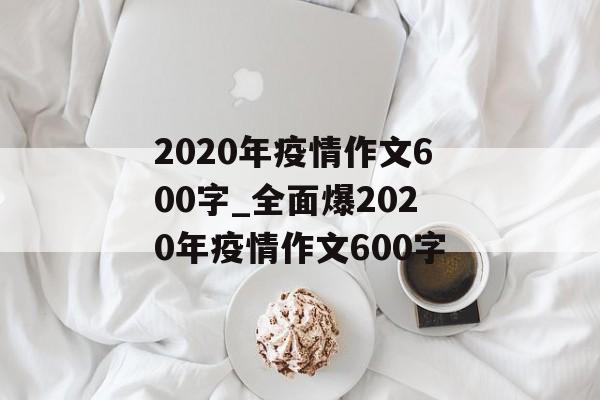 2020年疫情作文600字_全面爆2020年疫情作文600字