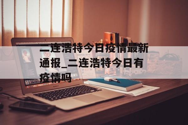 二连浩特今日疫情最新通报_二连浩特今日有疫情吗