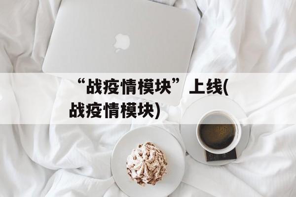 “战疫情模块”上线(战疫情模块)