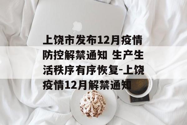 上饶市发布12月疫情防控解禁通知 生产生活秩序有序恢复-上饶疫情12月解禁通知