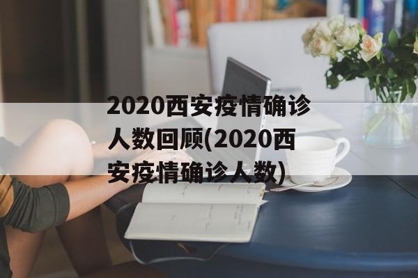 2020西安疫情确诊人数回顾(2020西安疫情确诊人数)