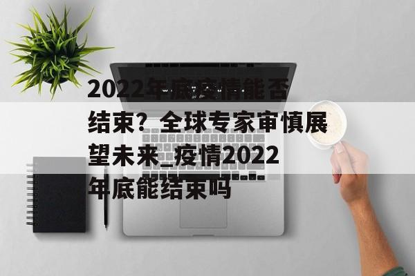 2022年底疫情能否结束？全球专家审慎展望未来_疫情2022年底能结束吗