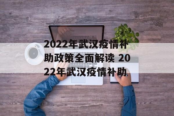 2022年武汉疫情补助政策全面解读 2022年武汉疫情补助