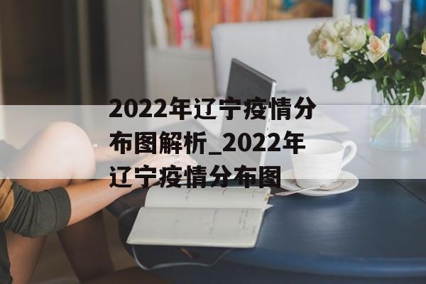 2022年辽宁疫情分布图解析_2022年辽宁疫情分布图