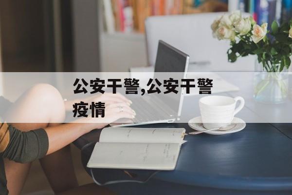 公安干警,公安干警 疫情
