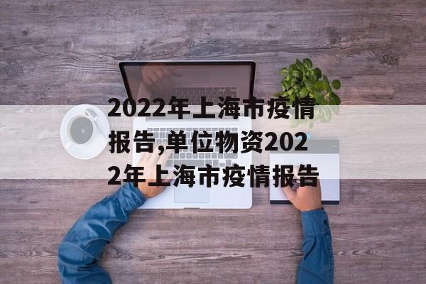 2022年上海市疫情报告,单位物资2022年上海市疫情报告