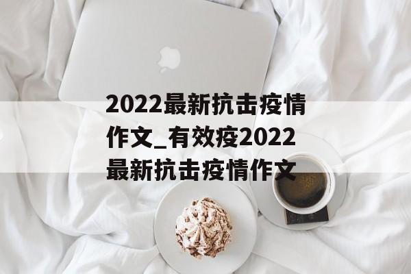 2022最新抗击疫情作文_有效疫2022最新抗击疫情作文
