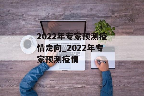 2022年专家预测疫情走向_2022年专家预测疫情