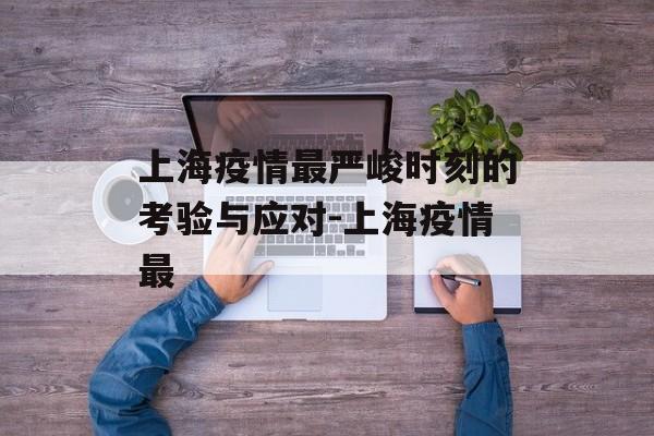 上海疫情最严峻时刻的考验与应对-上海疫情最