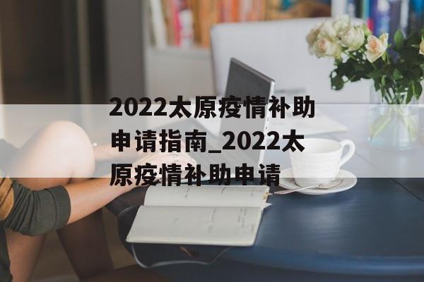 2022太原疫情补助申请指南_2022太原疫情补助申请