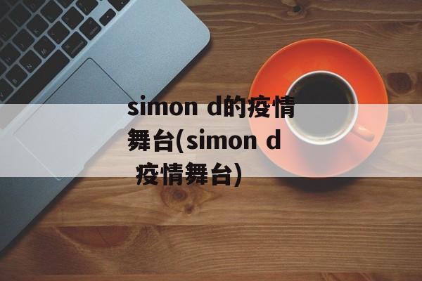 simon d的疫情舞台(simon d 疫情舞台)