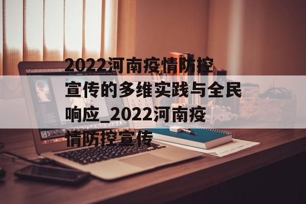 2022河南疫情防控宣传的多维实践与全民响应_2022河南疫情防控宣传