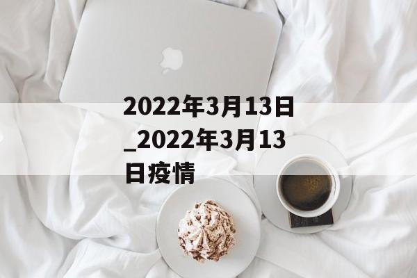 2022年3月13日_2022年3月13日疫情