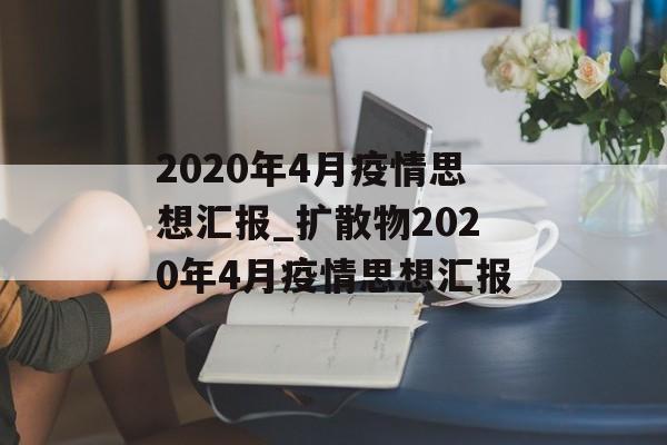 2020年4月疫情思想汇报_扩散物2020年4月疫情思想汇报