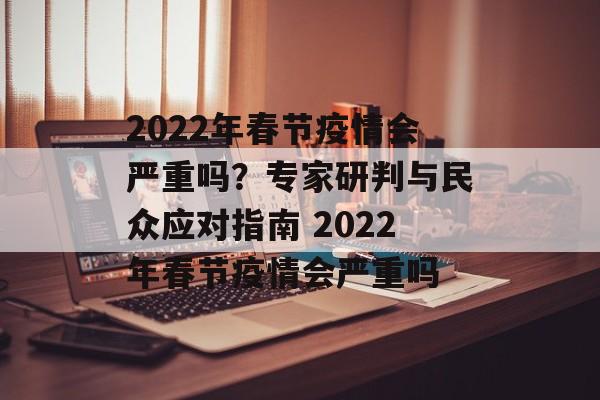 2022年春节疫情会严重吗？专家研判与民众应对指南 2022年春节疫情会严重吗