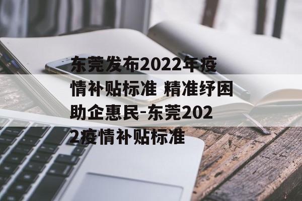 东莞发布2022年疫情补贴标准 精准纾困助企惠民-东莞2022疫情补贴标准
