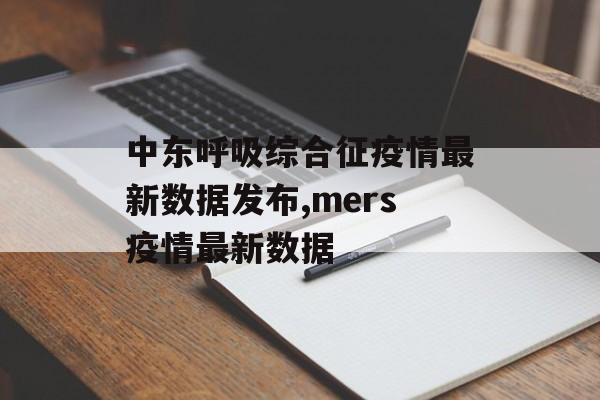 中东呼吸综合征疫情最新数据发布,mers疫情最新数据