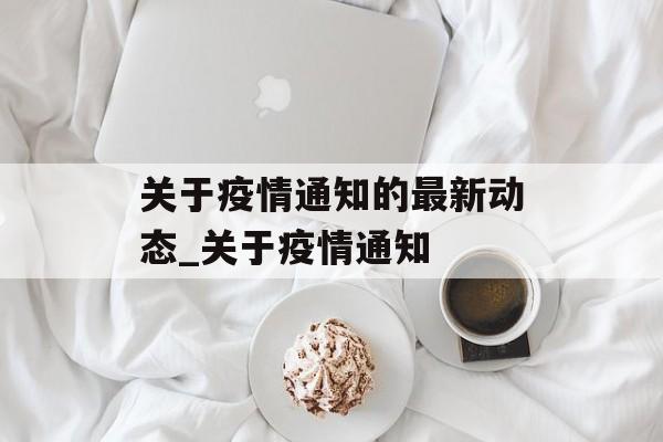 关于疫情通知的最新动态_关于疫情通知