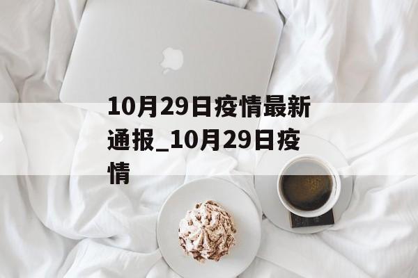10月29日疫情最新通报_10月29日疫情