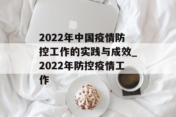 2022年中国疫情防控工作的实践与成效_2022年防控疫情工作