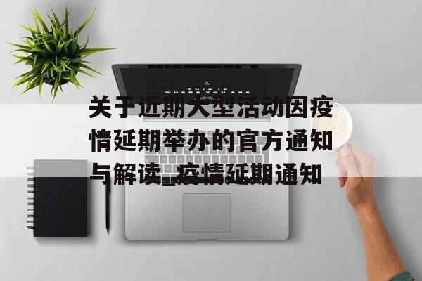 关于近期大型活动因疫情延期举办的官方通知与解读_疫情延期通知