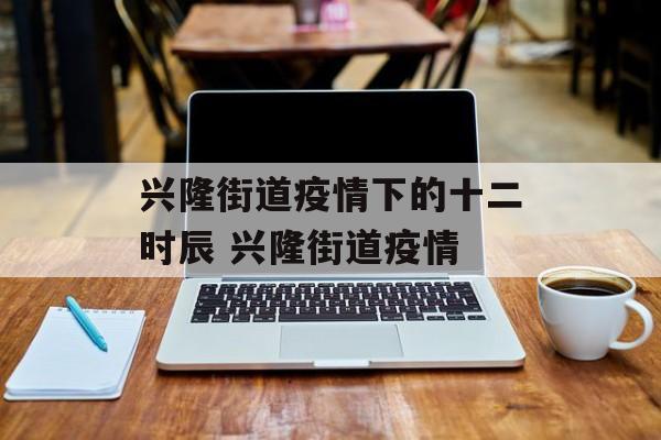 兴隆街道疫情下的十二时辰 兴隆街道疫情