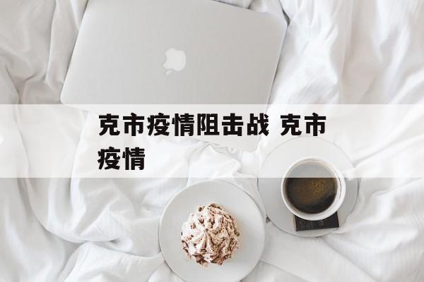 克市疫情阻击战 克市疫情