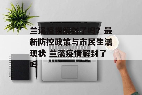 兰溪疫情解封了吗？最新防控政策与市民生活现状 兰溪疫情解封了吗