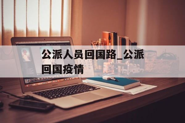 公派人员回国路_公派回国疫情