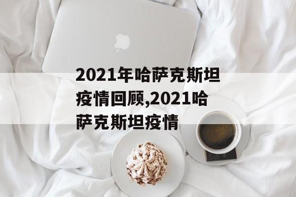 2021年哈萨克斯坦疫情回顾,2021哈萨克斯坦疫情