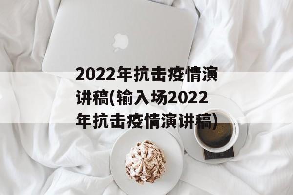 2022年抗击疫情演讲稿(输入场2022年抗击疫情演讲稿)